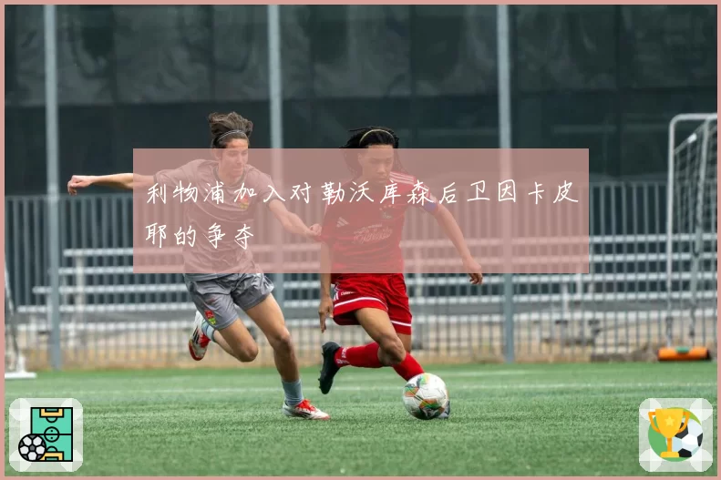 利物浦加入对勒沃库森后卫因卡皮耶的争夺