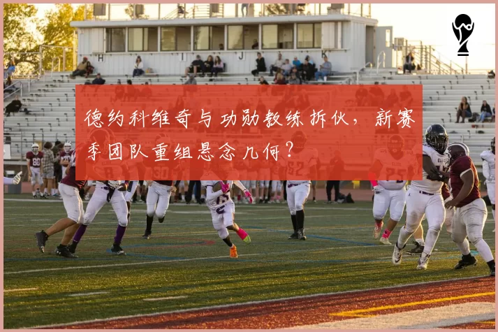 德约科维奇与功勋教练拆伙,新赛季团队重组悬念几何?