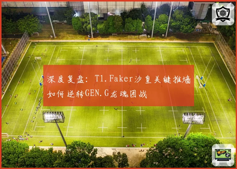 深度复盘：T1.Faker沙皇关键推墙如何逆转GEN.G龙魂团战
