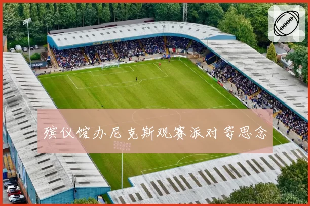 殡仪馆办尼克斯观赛派对寄思念