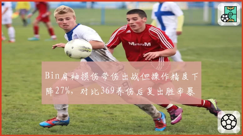 Bin肩袖损伤带伤出战但操作精度下降27%,对比369养伤后复出胜率暴涨,BLG冠军之路蒙阴影