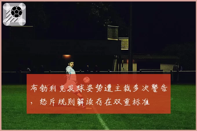 布勃利克发球姿势遭主裁多次警告，怒斥规则解读存在双重标准