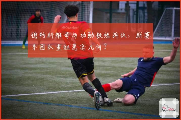 德约科维奇与功勋教练拆伙,新赛季团队重组悬念几何?