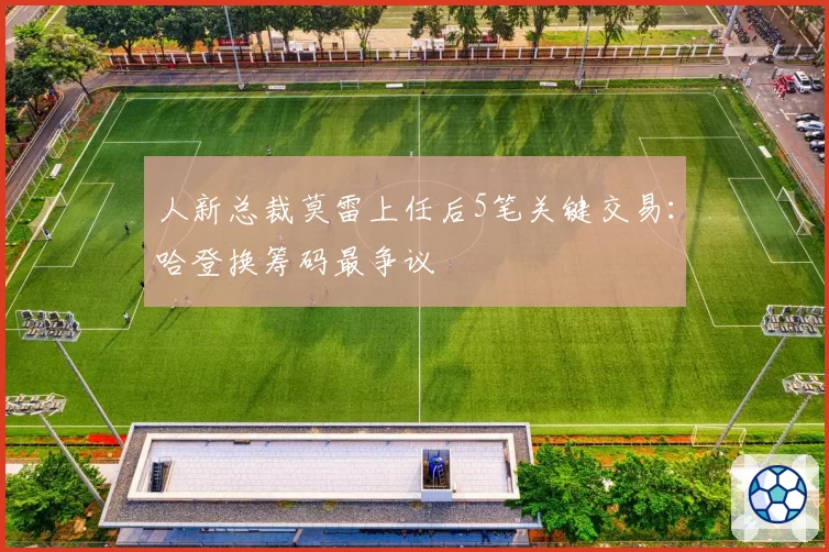 人新总裁莫雷上任后5笔关键交易：哈登换筹码最争议