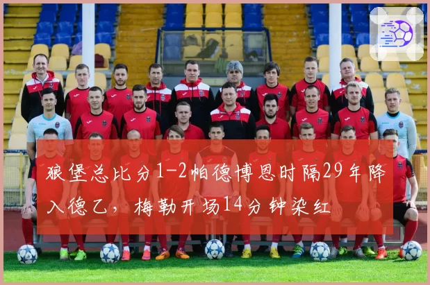 狼堡总比分1-2帕德博恩时隔29年降入德乙，梅勒开场14分钟染红