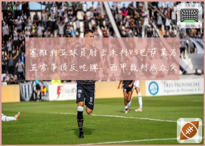 塞维利亚球员肘击未判vs巴萨莱万正常争顶反吃牌，西甲裁判成众矢之的