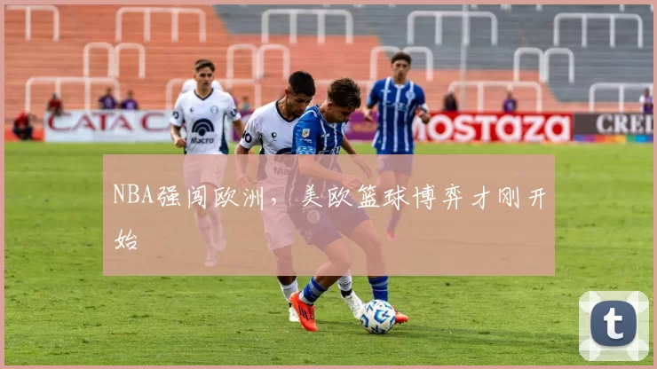 NBA强闯欧洲，美欧篮球博弈才刚开始