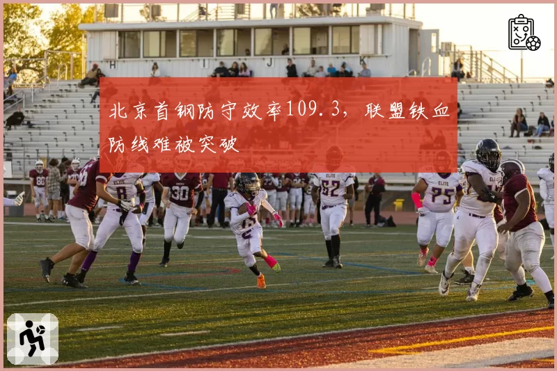 北京首钢防守效率109.3，联盟铁血防线难被突破