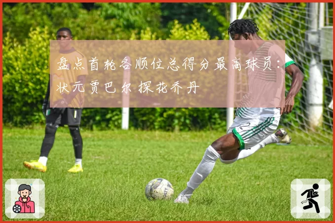 盘点首轮各顺位总得分最高球员:状元贾巴尔 探花乔丹