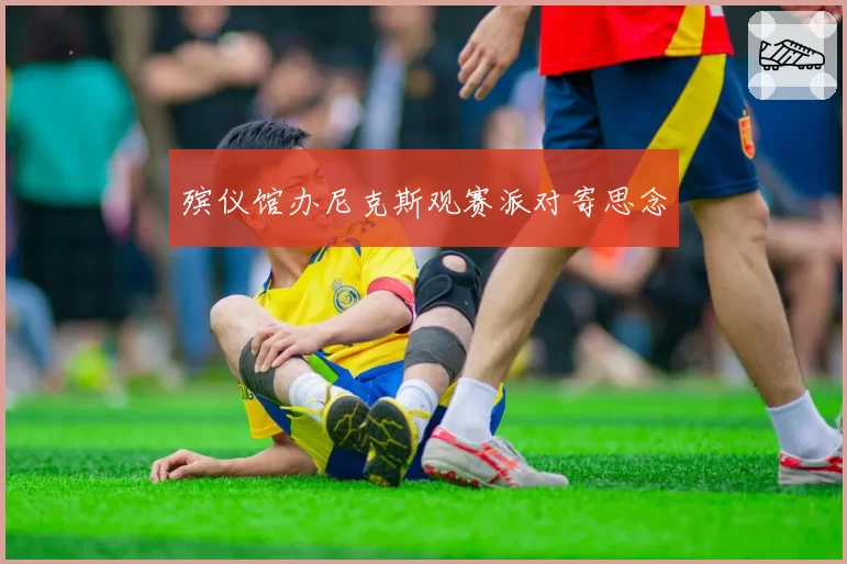殡仪馆办尼克斯观赛派对寄思念