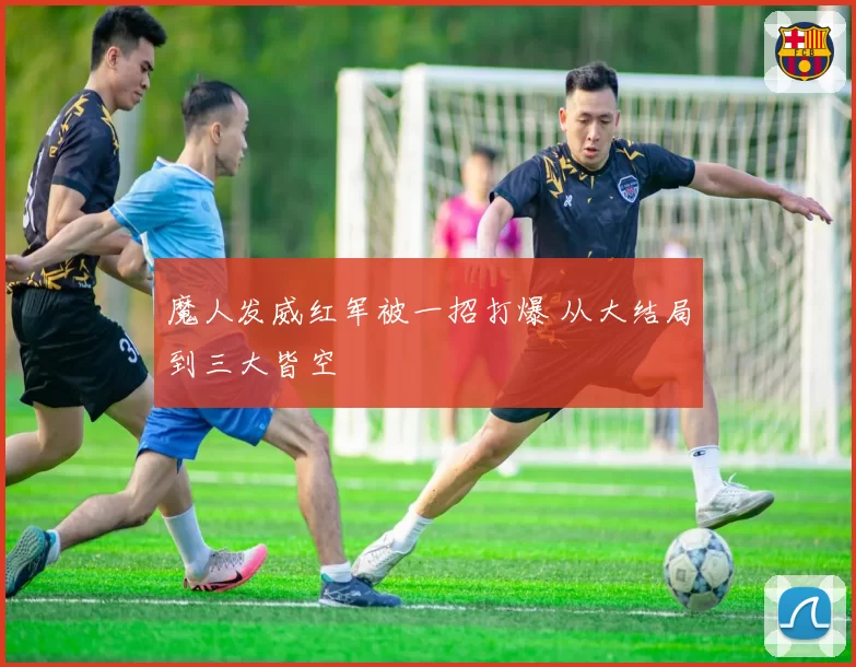 魔人发威红军被一招打爆 从大结局到三大皆空