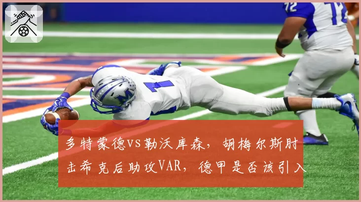 多特蒙德vs勒沃库森，胡梅尔斯肘击希克后助攻VAR，德甲是否该引入身体接触新规？