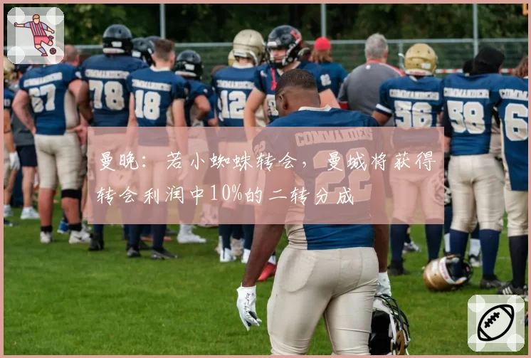 曼晚：若小蜘蛛转会，曼城将获得转会利润中10%的二转分成