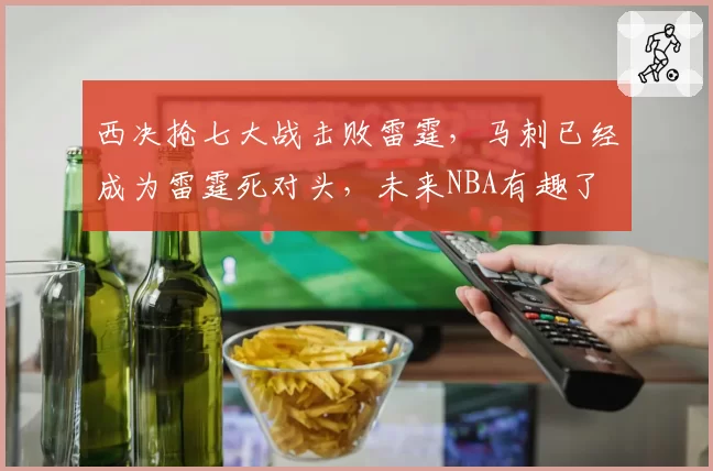 西决抢七大战击败雷霆，马刺已经成为雷霆死对头，未来NBA有趣了