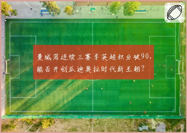 曼城若连续三赛季英超积分破90,能否开创瓜迪奥拉时代新王朝?
