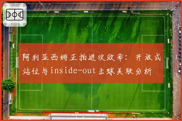 阿利亚西姆正拍进攻效率:开放式站位与inside-out击球关联分析