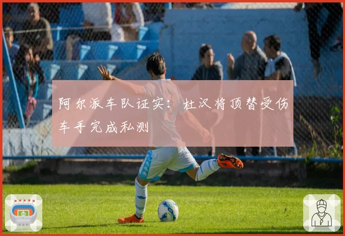 阿尔派车队证实：杜汉将顶替受伤车手完成私测