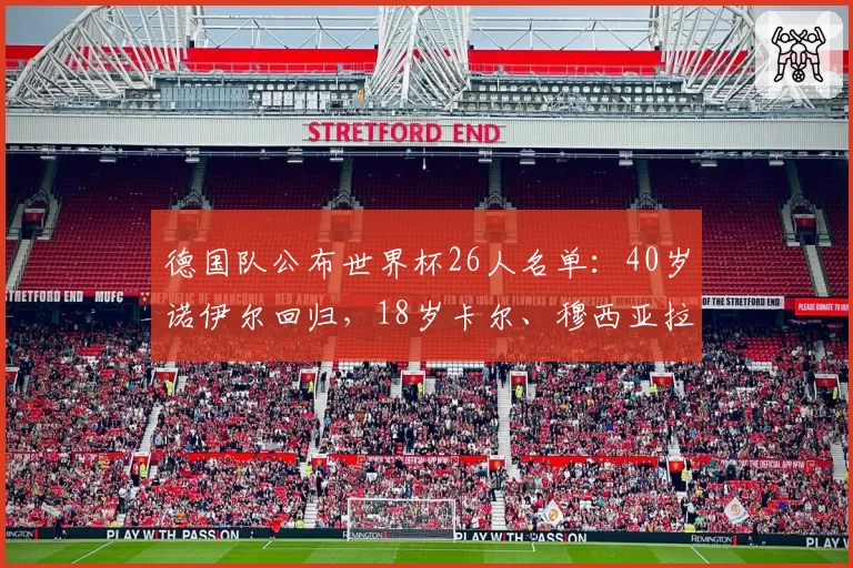 德国队公布世界杯26人名单：40岁诺伊尔回归，18岁卡尔、穆西亚拉、哈弗茨、维尔茨、沃尔特马德在列