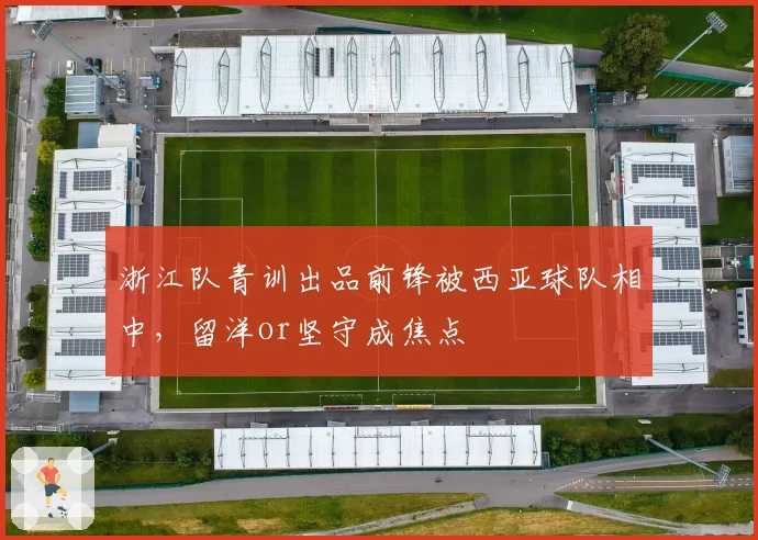 浙江队青训出品前锋被西亚球队相中，留洋or坚守成焦点