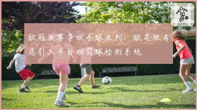 欧冠决赛争议手球未判,欧足联考虑引入半自动罚球检测系统